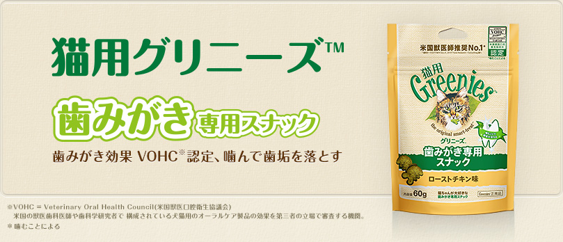 猫用グリニーズ® VOHC※から効果を認められた、日本で唯一の猫用 歯みがき専用スナック (2014年現在)